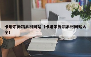 涿州卡塔尔舞蹈素材网站（卡塔尔舞蹈素材网站大全）