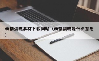 涿州表情蛋糕素材下载网站（表情蛋糕是什么意思）