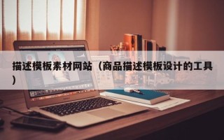涿州描述模板素材网站（商品描述模板设计的工具）