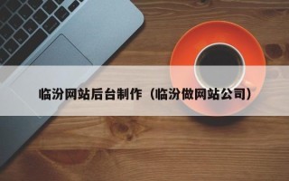 涿州临汾网站后台制作（临汾做网站公司）