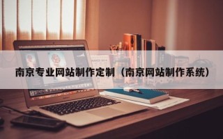 涿州南京专业网站制作定制（南京网站制作系统）