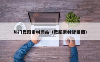 涿州热门舞蹈素材网站（舞蹈素材背景图）