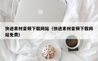 涿州快进素材音频下载网站（快进素材音频下载网站免费）