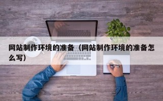 涿州网站制作环境的准备（网站制作环境的准备怎么写）