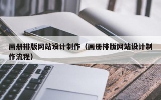 涿州画册排版网站设计制作（画册排版网站设计制作流程）