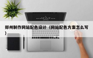 涿州郑州制作网站配色设计（网站配色方案怎么写）