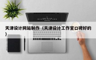 涿州天津设计网站制作（天津设计工作室口碑好的）
