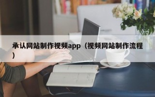 涿州承认网站制作视频app（视频网站制作流程）