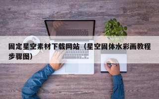 涿州固定星空素材下载网站（星空固体水彩画教程步骤图）